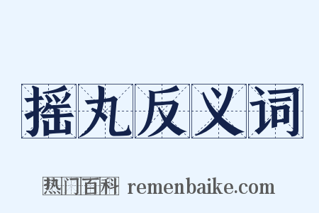 摇丸反义词是什么意思的图片